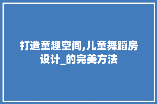 打造童趣空间,儿童舞蹈房设计_的完美方法