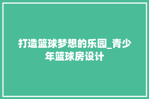 打造篮球梦想的乐园_青少年篮球房设计
