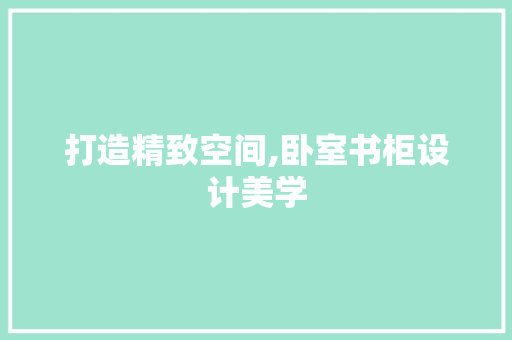 打造精致空间,卧室书柜设计美学