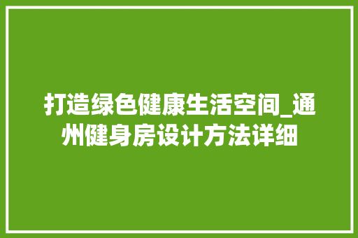 打造绿色健康生活空间_通州健身房设计方法详细