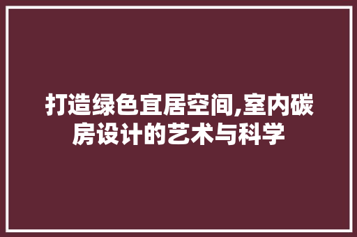 打造绿色宜居空间,室内碳房设计的艺术与科学