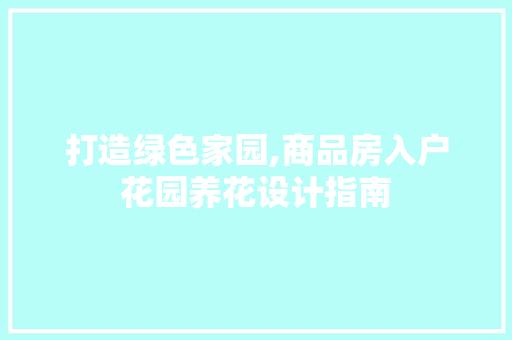 打造绿色家园,商品房入户花园养花设计指南