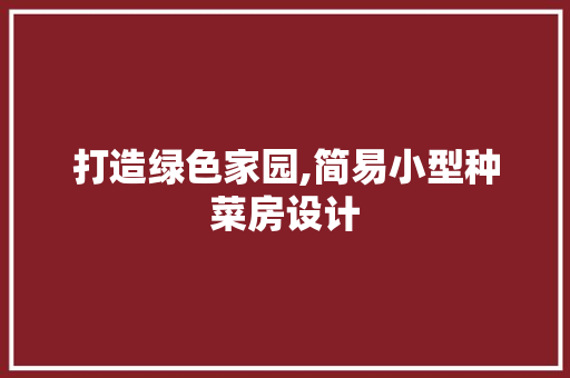 打造绿色家园,简易小型种菜房设计