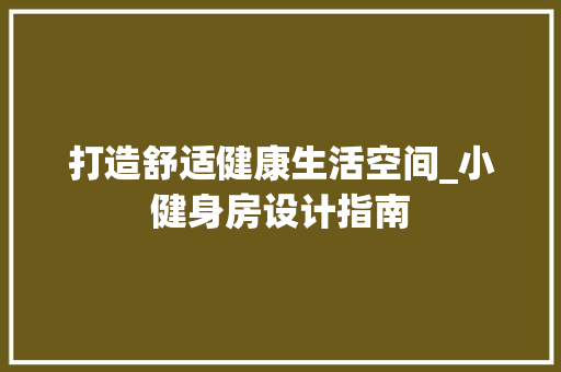 打造舒适健康生活空间_小健身房设计指南