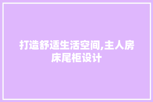 打造舒适生活空间,主人房床尾柜设计