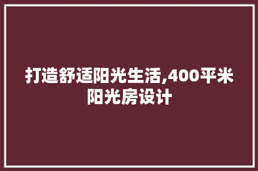 打造舒适阳光生活,400平米阳光房设计