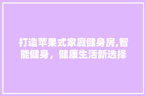 打造苹果式家庭健身房,智能健身，健康生活新选择
