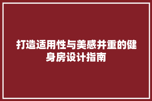 打造适用性与美感并重的健身房设计指南