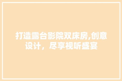 打造露台影院双床房,创意设计，尽享视听盛宴