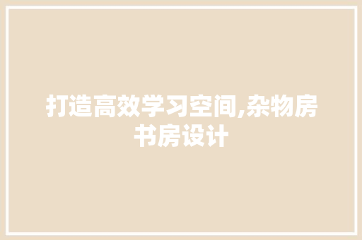 打造高效学习空间,杂物房书房设计