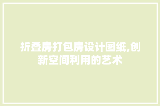 折叠房打包房设计图纸,创新空间利用的艺术