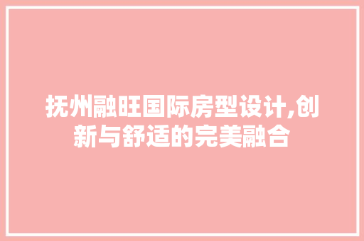 抚州融旺国际房型设计,创新与舒适的完美融合