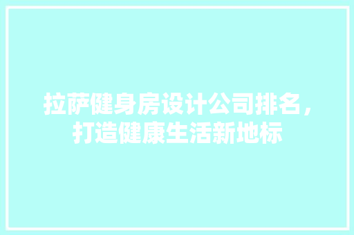 拉萨健身房设计公司排名，打造健康生活新地标