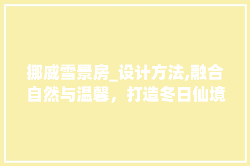 挪威雪景房_设计方法,融合自然与温馨，打造冬日仙境