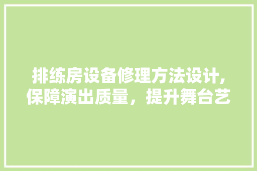 排练房设备修理方法设计,保障演出质量，提升舞台艺术魅力