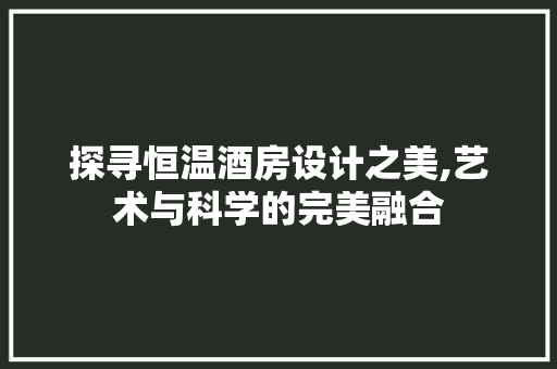 探寻恒温酒房设计之美,艺术与科学的完美融合