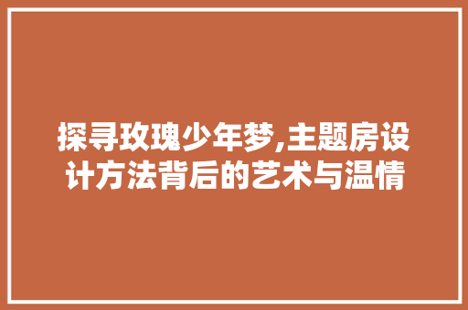 探寻玫瑰少年梦,主题房设计方法背后的艺术与温情