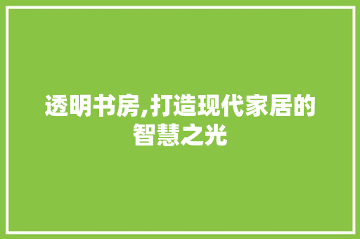 透明书房,打造现代家居的智慧之光