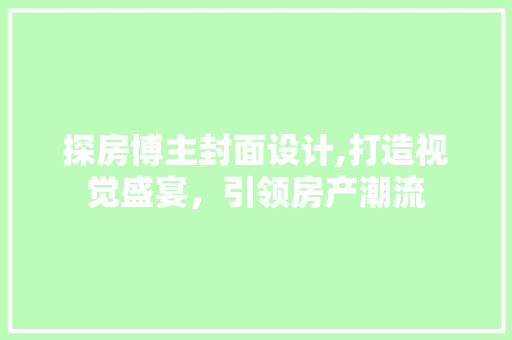 探房博主封面设计,打造视觉盛宴，引领房产潮流