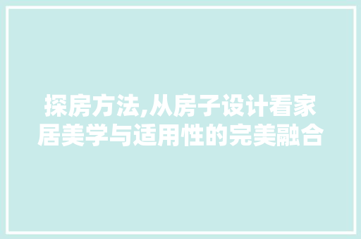 探房方法,从房子设计看家居美学与适用性的完美融合