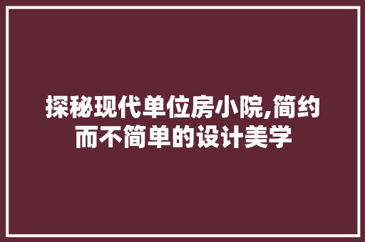 探秘现代单位房小院,简约而不简单的设计美学