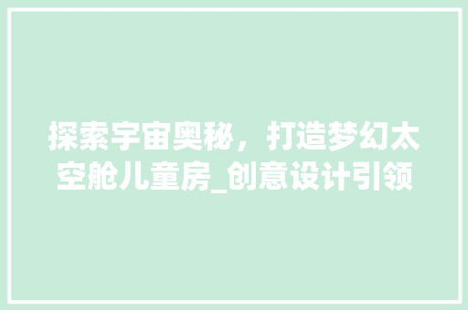探索宇宙奥秘，打造梦幻太空舱儿童房_创意设计引领家居潮流