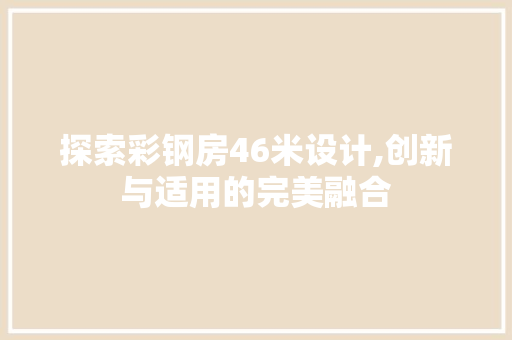 探索彩钢房46米设计,创新与适用的完美融合