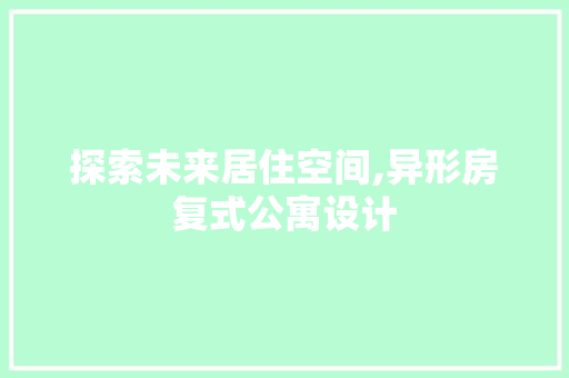 探索未来居住空间,异形房复式公寓设计