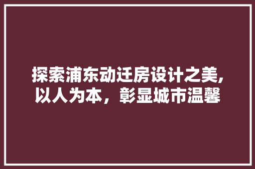 探索浦东动迁房设计之美,以人为本，彰显城市温馨