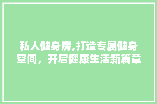 私人健身房,打造专属健身空间，开启健康生活新篇章