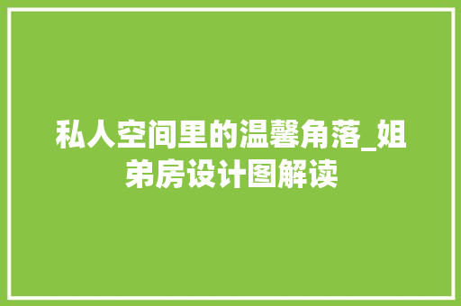 私人空间里的温馨角落_姐弟房设计图解读