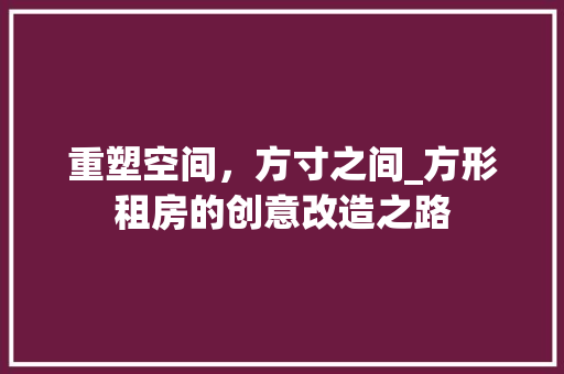 重塑空间，方寸之间_方形租房的创意改造之路