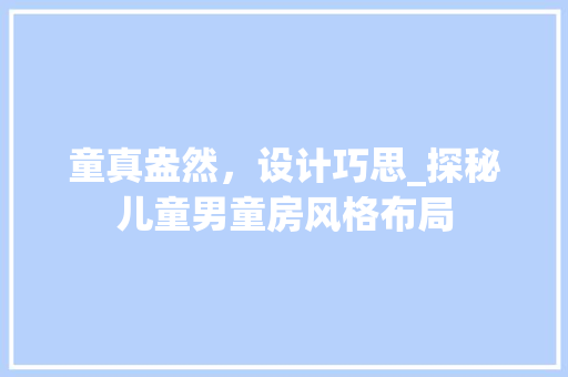 童真盎然，设计巧思_探秘儿童男童房风格布局