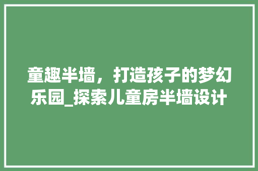 童趣半墙，打造孩子的梦幻乐园_探索儿童房半墙设计艺术