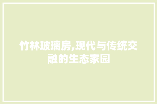 竹林玻璃房,现代与传统交融的生态家园