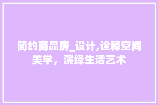 简约商品房_设计,诠释空间美学，演绎生活艺术