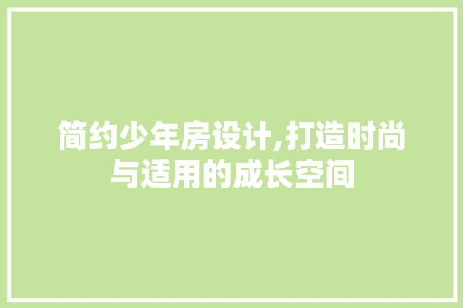 简约少年房设计,打造时尚与适用的成长空间