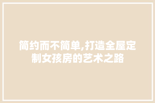 简约而不简单,打造全屋定制女孩房的艺术之路