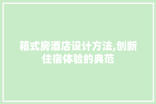 箱式房酒店设计方法,创新住宿体验的典范
