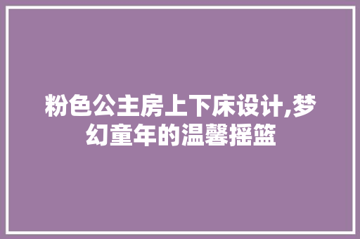 粉色公主房上下床设计,梦幻童年的温馨摇篮