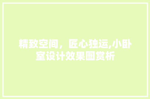 精致空间，匠心独运,小卧室设计效果图赏析