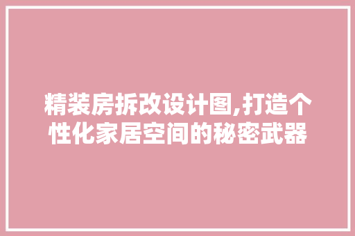 精装房拆改设计图,打造个性化家居空间的秘密武器