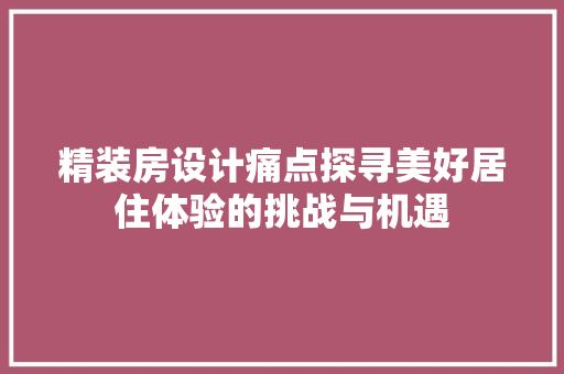 精装房设计痛点探寻美好居住体验的挑战与机遇