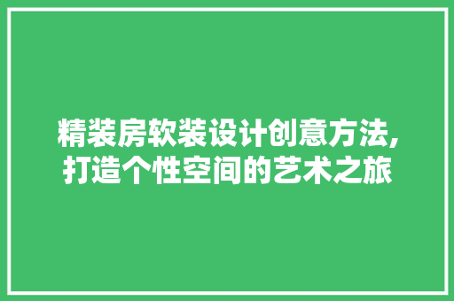 精装房软装设计创意方法,打造个性空间的艺术之旅
