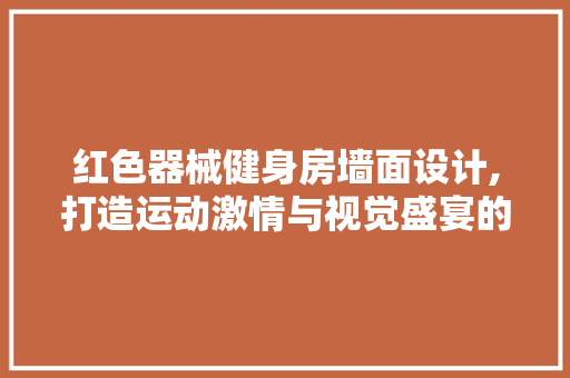 红色器械健身房墙面设计,打造运动激情与视觉盛宴的双重体验