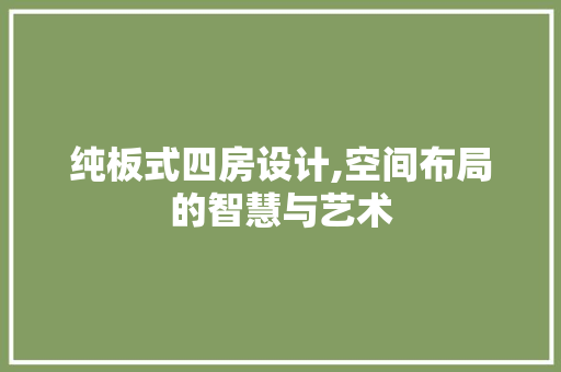 纯板式四房设计,空间布局的智慧与艺术