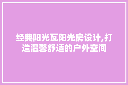 经典阳光瓦阳光房设计,打造温馨舒适的户外空间