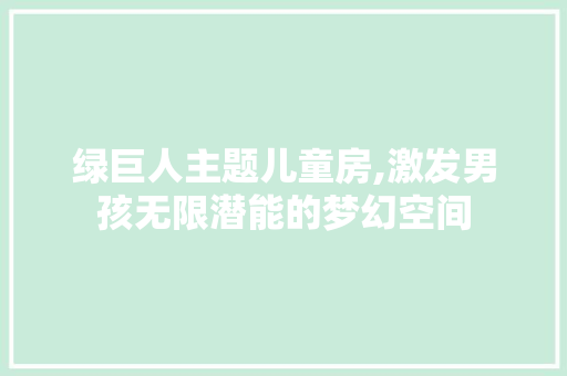 绿巨人主题儿童房,激发男孩无限潜能的梦幻空间