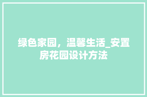 绿色家园，温馨生活_安置房花园设计方法