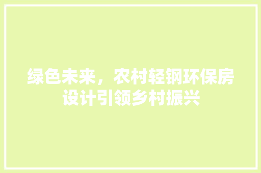 绿色未来，农村轻钢环保房设计引领乡村振兴